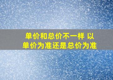 单价和总价不一样 以单价为准还是总价为准